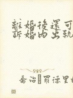 离婚后还可以起诉婚内出轨