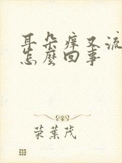 耳朵痒又流水是怎么回事