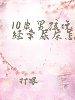 10岁男孩晚上经常尿床怎么回事