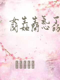 女生生气了怎么哄她开心的句子