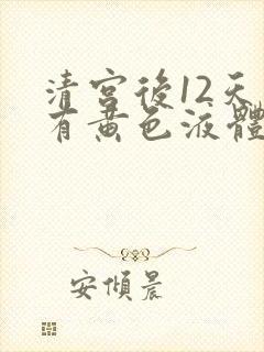 清宫后12天还有黄色液体