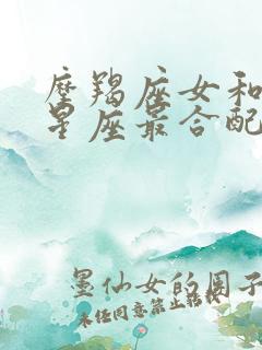 摩羯座女和什么星座最合配