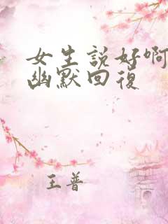 女生说好啊怎么幽默回复