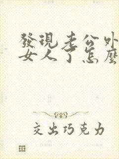 发现老公外面有女人了怎么办