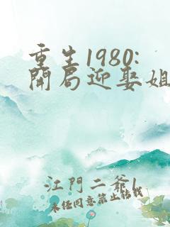 重生1980:开局迎娶姐姐闺蜜哪里看