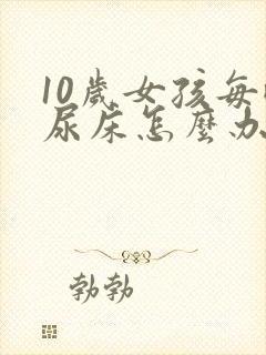 10岁女孩每晚尿床怎么办