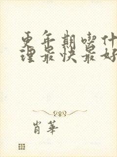 更年期吃什么调理最快最好中成药