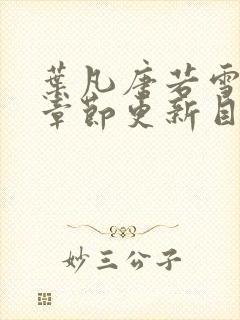 叶凡唐若雪最新章节更新目录