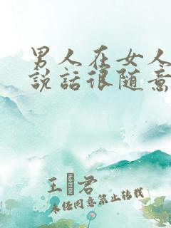 男人在女人面前说话很随意