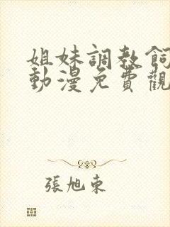 姐妹调教饲育者动漫免费观看完整版