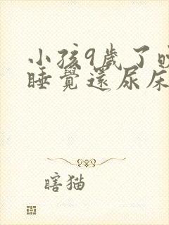 小孩9岁了晚上睡觉还尿床怎么回事