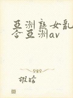 亚洲熟女乱色综合亚洲av