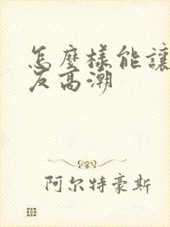 怎么样能让女朋友高潮