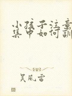 小孩子注意力不集中如何训练