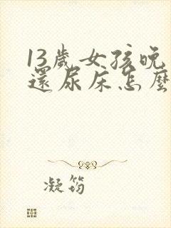 13岁女孩晚上还尿床怎么办