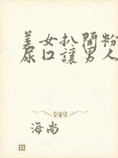 美女扒开粉嫩的尿囗让男人爽桶网站