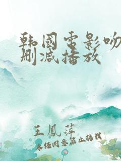 韩国电影吻戏无删减播放