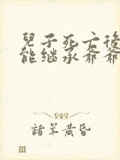 儿子死亡后孙子能继承爷爷奶奶的遗产