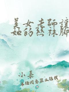 美女老师让我舔她的丝袜脚