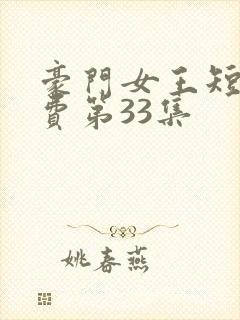 豪门女王短剧免费第33集