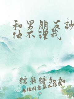 和男朋友吵架了他不理我