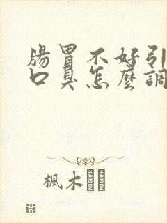 肠胃不好引起的口臭怎么调理