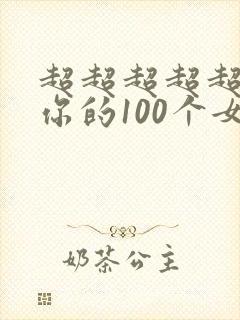 超超超超超喜欢你的100个女朋友漫画