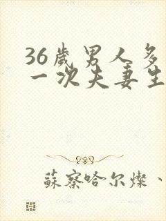 36岁男人多久一次夫妻生活才算正常