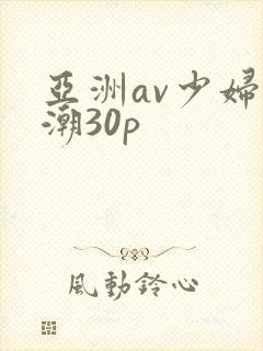 亚洲av少妇高潮30p