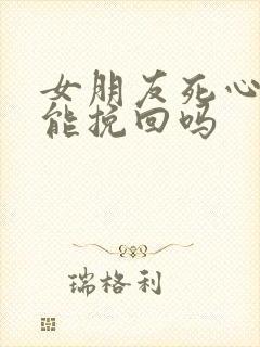 女朋友死心了还能挽回吗