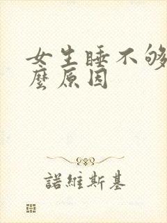 女生睡不够是什么原因