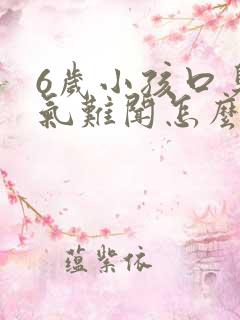 6岁小孩口臭出气难闻怎么解决