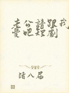 老公请跟我谈恋爱吧短剧