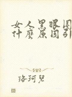 女人黑眼圈重是什么原因引起的