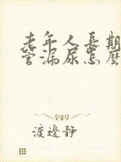 老年人长期插尿管漏尿怎么办