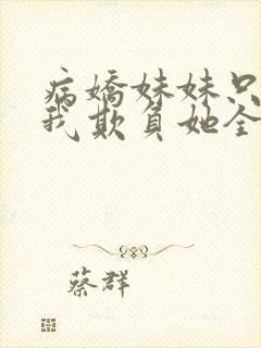 病娇妹妹只想让我欺负她全集