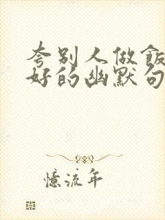 夸别人做饭手艺好的幽默句子