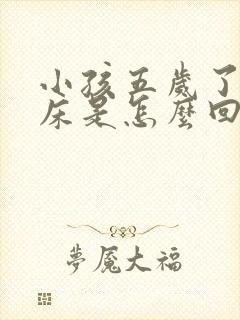 小孩五岁了还尿床是怎么回事