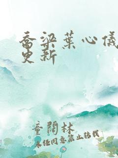 乔梁叶心仪超前更新