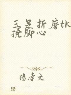 玉足折磨tk丨挠脚心