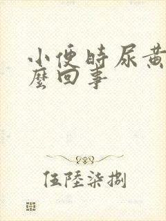 小便时尿黄是怎么回事