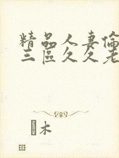 精品人妻伦一二三区久久老牛影视