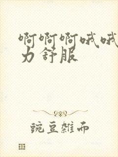 啊啊啊哦哦哦用力舒服