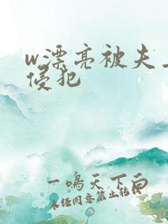 w漂亮被夫上司侵犯