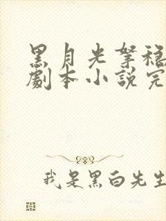 黑月光拿稳be剧本小说完全版