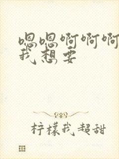 嗯嗯啊啊啊啊啊我想要