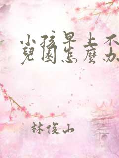 小孩早上不去幼儿园怎么办