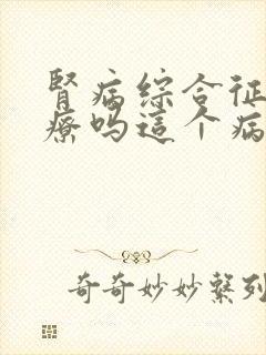 肾病综合征好治疗吗这个病严重吗