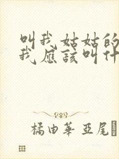 叫我姑姑的小孩我应该叫什么