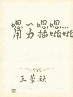 嗯~嗯嗯...用力插啪啪小说